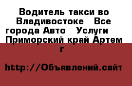 Водитель такси во Владивостоке - Все города Авто » Услуги   . Приморский край,Артем г.